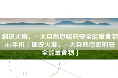 细说火麻,~大自然恩赐的安全能量食物thc手机「细说火麻,~大自然恩赐的安全能量食物」